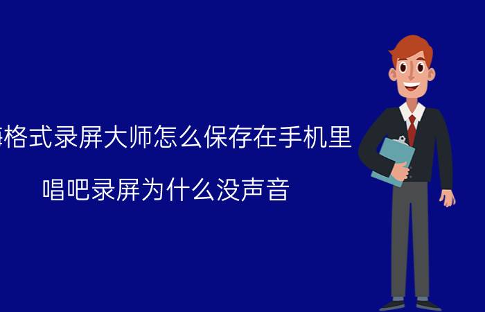 嗨格式录屏大师怎么保存在手机里 唱吧录屏为什么没声音？